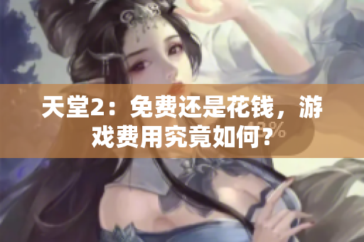 天堂2：免費(fèi)還是花錢，游戲費(fèi)用究竟如何？