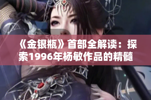 《金銀瓶》首部全解讀：探索1996年楊敏作品的精髓與情感世界