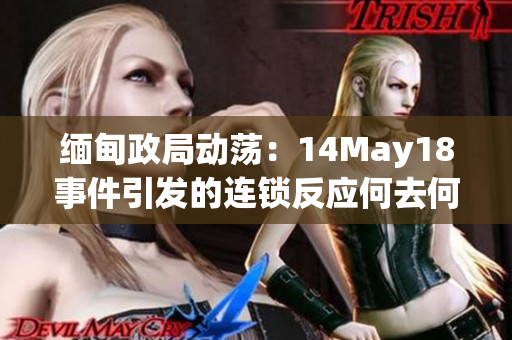 緬甸政局動(dòng)蕩：14May18事件引發(fā)的連鎖反應(yīng)何去何從？
