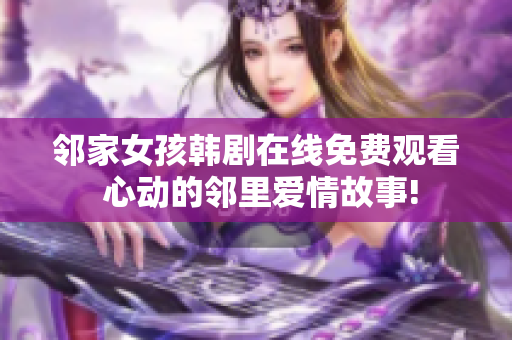 鄰家女孩韓劇在線免費(fèi)觀看 心動(dòng)的鄰里愛情故事!