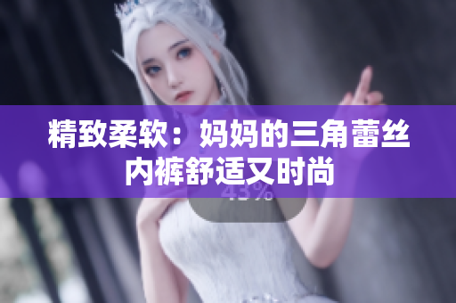 精致柔軟：媽媽的三角蕾絲內(nèi)褲舒適又時(shí)尚