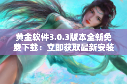 黃金軟件3.0.3版本全新免費(fèi)下載：立即獲取最新安裝包