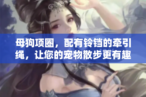 母狗項(xiàng)圈，配有鈴鐺的牽引繩，讓您的寵物散步更有趣