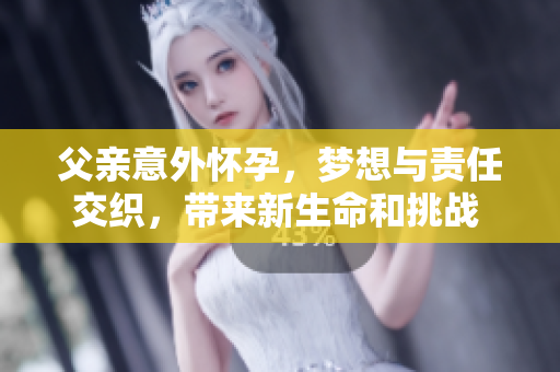 父親意外懷孕，夢想與責(zé)任交織，帶來新生命和挑戰(zhàn) 