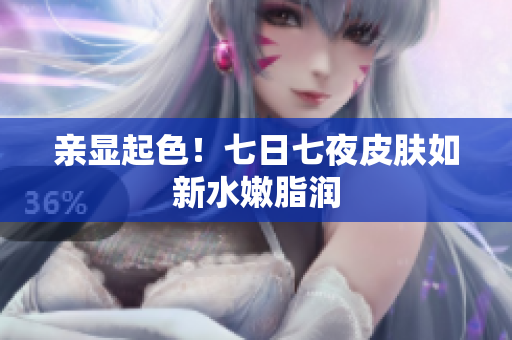 親顯起色！七日七夜皮膚如新水嫩脂潤