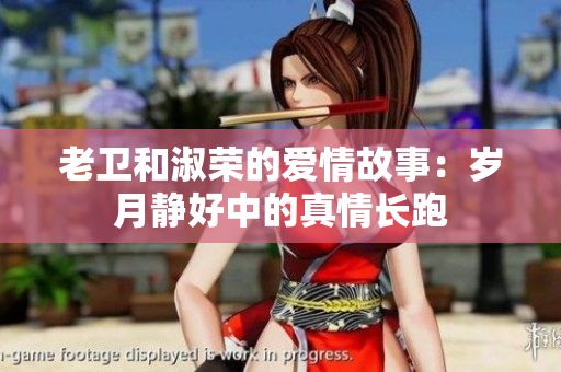 老衛(wèi)和淑榮的愛情故事：歲月靜好中的真情長(zhǎng)跑