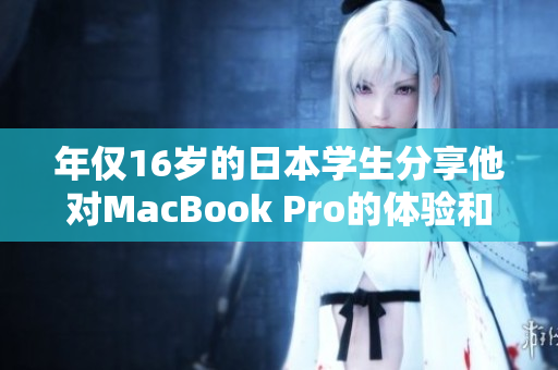 年僅16歲的日本學(xué)生分享他對MacBook Pro的體驗(yàn)和評價(jià)