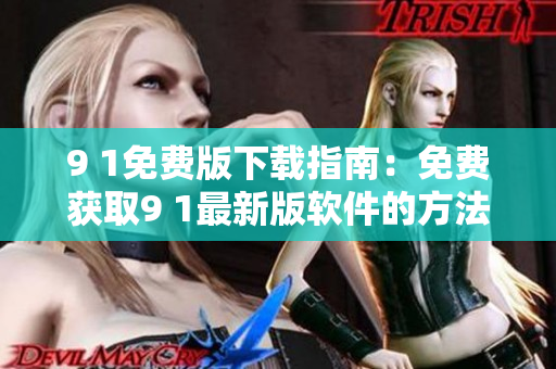 9 1免費版下載指南：免費獲取9 1最新版軟件的方法分享