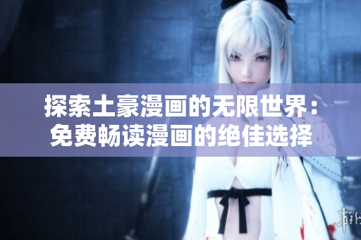 探索土豪漫畫的無限世界：免費(fèi)暢讀漫畫的絕佳選擇