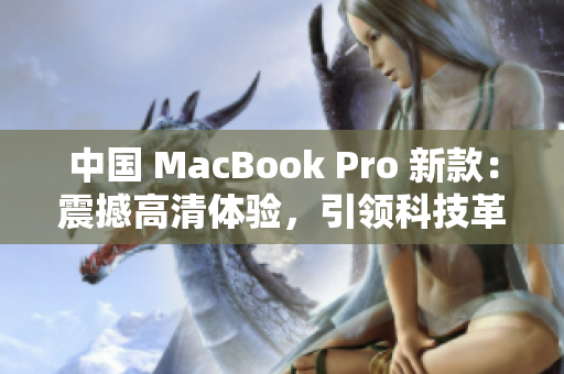 中國 MacBook Pro 新款：震撼高清體驗，引領(lǐng)科技革新