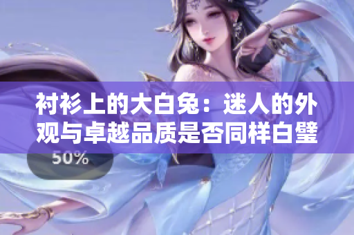 襯衫上的大白兔：迷人的外觀與卓越品質(zhì)是否同樣白璧無瑕？
