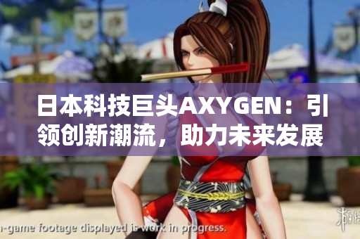 日本科技巨頭AXYGEN:引領(lǐng)創(chuàng)新潮流,助力未來(lái)發(fā)展 日本科技巨頭AXYGEN:引領(lǐng)創(chuàng)新潮流,助力未來(lái)發(fā)展