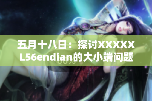 五月十八日:探討XXXXXL56endian的大小端問(wèn)題 五月十八日:探討XXXXXL56endian的大小端問(wèn)題