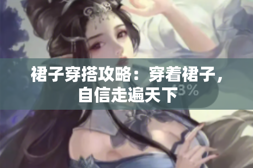 裙子穿搭攻略：穿著裙子，自信走遍天下