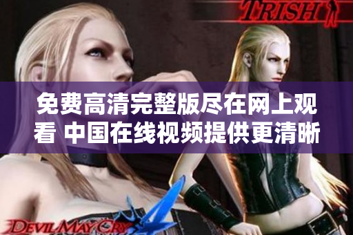 免費(fèi)高清完整版盡在網(wǎng)上觀看 中國在線視頻提供更清晰更完整的內(nèi)容