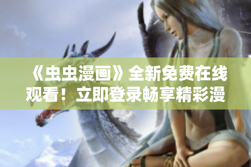 《蟲蟲漫畫》全新免費在線觀看！立即登錄暢享精彩漫畫世界