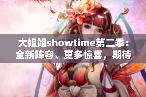 大姐姐showtime第二季：全新陣容、更多驚喜，期待你的加入！