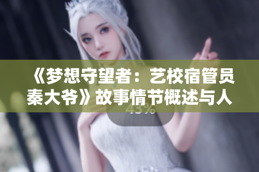 《夢(mèng)想守望者：藝校宿管員秦大爺》故事情節(jié)概述與人物深度剖析