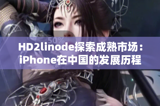 HD2linode探索成熟市場：iPhone在中國的發(fā)展歷程