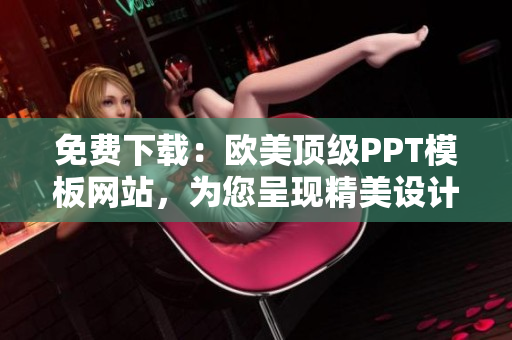 免費下載：歐美頂級PPT模板網(wǎng)站，為您呈現(xiàn)精美設計與創(chuàng)意風采