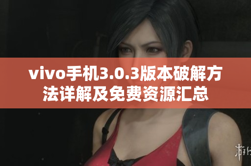 vivo手機(jī)3.0.3版本破解方法詳解及免費資源匯總