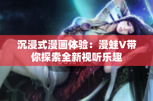 沉浸式漫畫(huà)體驗(yàn)：漫蛙V帶你探索全新視聽(tīng)樂(lè)趣