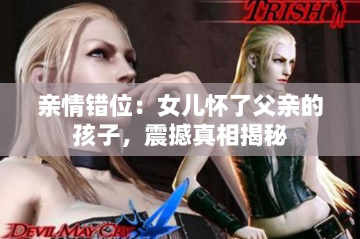 親情錯(cuò)位：女兒懷了父親的孩子，震撼真相揭秘