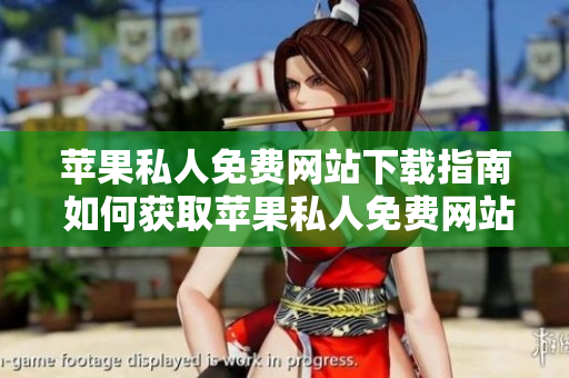 蘋果私人免費(fèi)網(wǎng)站下載指南 如何獲取蘋果私人免費(fèi)網(wǎng)站資源？