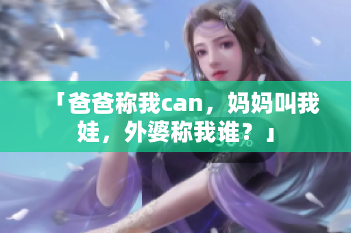 「爸爸稱我can，媽媽叫我娃，外婆稱我誰？」