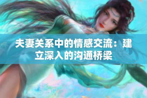 夫妻關(guān)系中的情感交流：建立深入的溝通橋梁