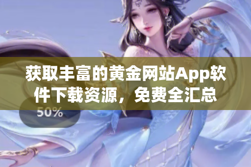 獲取豐富的黃金網(wǎng)站App軟件下載資源，免費(fèi)全匯總