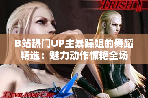 B站熱門UP主暴躁姐的舞蹈精選：魅力動(dòng)作驚艷全場