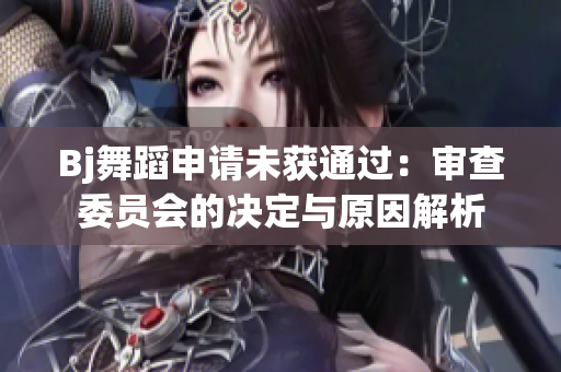 Bj舞蹈申請未獲通過：審查委員會的決定與原因解析