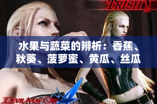 水果與蔬菜的辨析：香蕉、秋葵、菠蘿蜜、黃瓜、絲瓜的特點(diǎn)對(duì)比