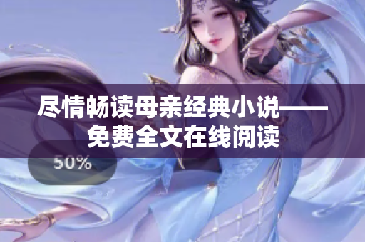 盡情暢讀母親經(jīng)典小說——免費(fèi)全文在線閱讀