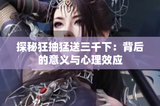 探秘狂抽猛送三千下：背后的意義與心理效應(yīng)