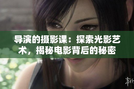 導演的攝影課：探索光影藝術，揭秘電影背后的秘密