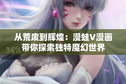 從荒廢到輝煌：漫蛙V漫畫帶你探索獨(dú)特魔幻世界