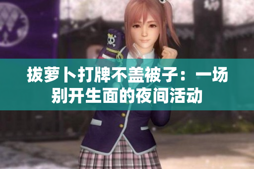 拔蘿卜打牌不蓋被子：一場(chǎng)別開(kāi)生面的夜間活動(dòng)