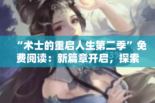 “術士的重啟人生第二季”免費閱讀：新篇章開啟，探索無限可能！