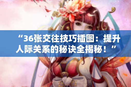 “36張交往技巧插圖：提升人際關(guān)系的秘訣全揭秘！”