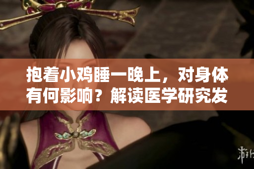 抱著小雞睡一晚上，對身體有何影響？解讀醫(yī)學(xué)研究發(fā)現(xiàn)