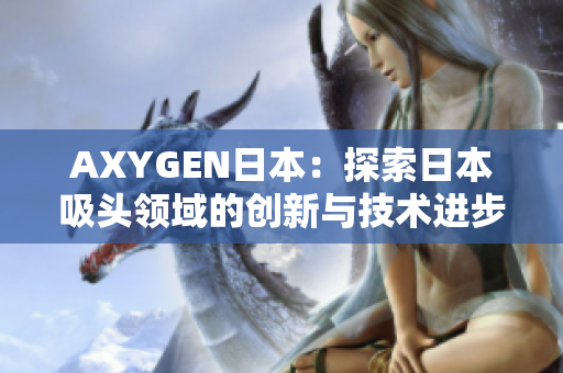 AXYGEN日本：探索日本吸頭領域的創(chuàng)新與技術進步