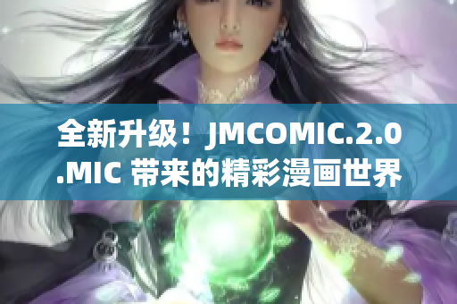 全新升級！JMCOMIC.2.0.MIC 帶來的精彩漫畫世界