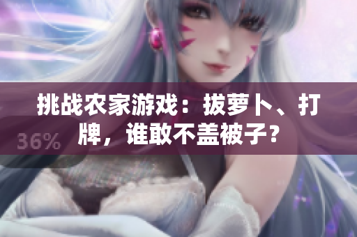 挑戰(zhàn)農(nóng)家游戲：拔蘿卜、打牌，誰敢不蓋被子？