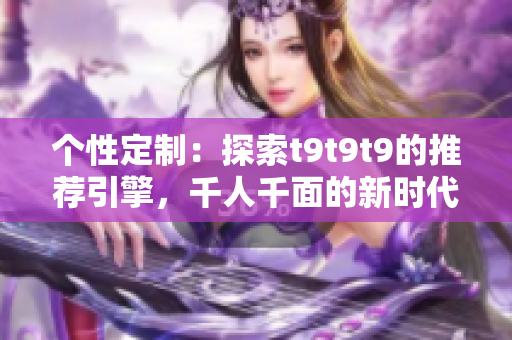 個性定制：探索t9t9t9的推薦引擎，千人千面的新時代