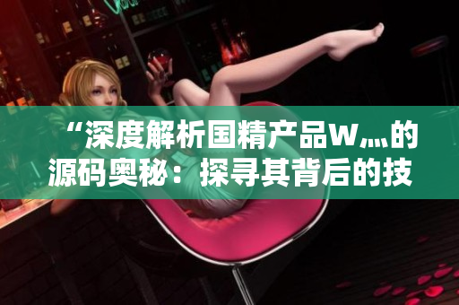 “深度解析國精產(chǎn)品W灬的源碼奧秘：探尋其背后的技術魅力與創(chuàng)新之路”