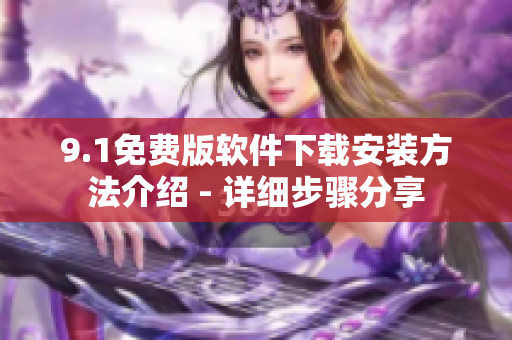 9.1免費(fèi)版軟件下載安裝方法介紹 - 詳細(xì)步驟分享