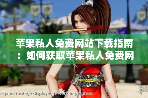 蘋果私人免費網(wǎng)站下載指南：如何獲取蘋果私人免費網(wǎng)站的安裝包？