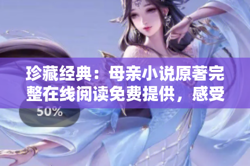 珍藏經(jīng)典：母親小說原著完整在線閱讀免費(fèi)提供，感受溫情力量